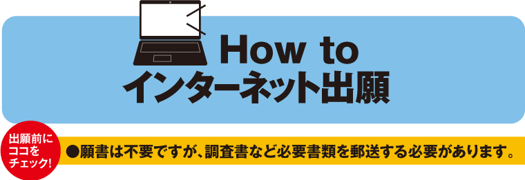 How to インターネット出願　出願前にココをチェック！　願書は不要ですが、調査書など必要書類を郵送する必要があります。