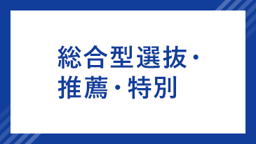 総合型選抜・推薦・特別選抜 [昨年度参考]